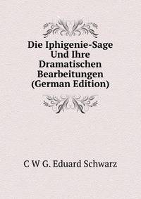 Die Iphigenie-Sage Und Ihre Dramatischen Bearbeitungen (German Edition)