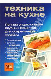 Техника на кухне. Полная энциклопедия вкусных рецептов для современной хозяйки
