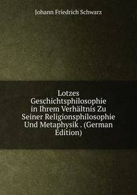 Lotzes Geschichtsphilosophie in Ihrem Verhaltnis Zu Seiner Religionsphilosophie Und Metaphysik . (German Edition)