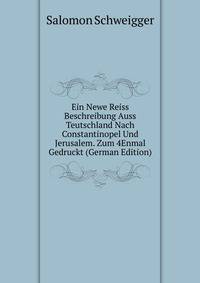 Ein Newe Reiss Beschreibung Auss Teutschland Nach Constantinopel Und Jerusalem. Zum 4Enmal Gedruckt (German Edition)