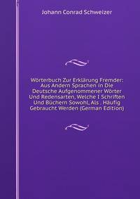 Worterbuch Zur Erklarung Fremder: Aus Andern Sprachen in Die Deutsche Aufgenommener Worter Und Redensarten, Welche I Schriften Und Buchern Sowohl, Als . Haufig Gebraucht Werden (German Edition)