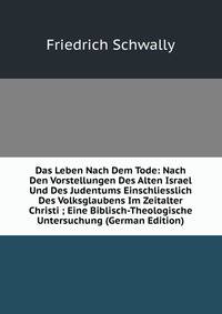 Das Leben Nach Dem Tode: Nach Den Vorstellungen Des Alten Israel Und Des Judentums Einschliesslich Des Volksglaubens Im Zeitalter Christi ; Eine Biblisch-Theologische Untersuchung (German Edition)