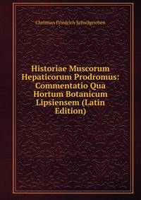 Historiae Muscorum Hepaticorum Prodromus: Commentatio Qua Hortum Botanicum Lipsiensem (Latin Edition)