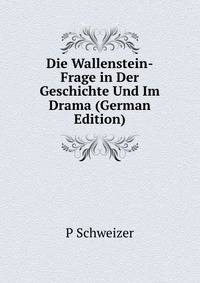 Die Wallenstein-Frage in Der Geschichte Und Im Drama (German Edition)