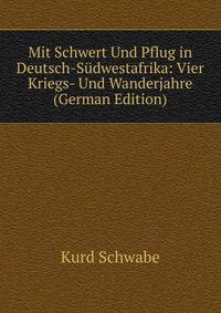 Mit Schwert Und Pflug in Deutsch-Sudwestafrika: Vier Kriegs- Und Wanderjahre (German Edition)