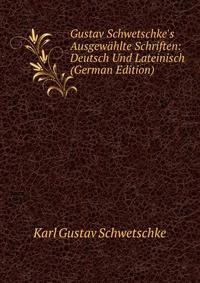 Gustav Schwetschke's Ausgew?hlte Schriften: Deutsch Und Lateinisch (German Edition)
