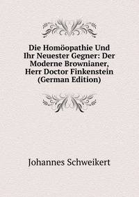 Die Homoopathie Und Ihr Neuester Gegner: Der Moderne Brownianer, Herr Doctor Finkenstein (German Edition)