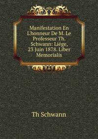 Manifestation En L'honneur De M. Le Professeur Th. Schwann: Li?ge, 23 Juin 1878. Liber Memorialis