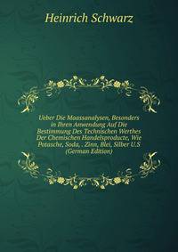 Ueber Die Maassanalysen, Besonders in Ihren Anwendung Auf Die Bestimmung Des Technischen Werthes Der Chemischen Handelsproducte, Wie Potasche, Soda, . Zinn, Blei, Silber U.S (German Edition)