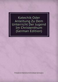 Katechik Oder Anleitung Zu Dem Unterricht Der Jugend Im Christenthum (German Edition)