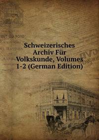 Schweizerisches Archiv Fur Volkskunde, Volumes 1-2 (German Edition)
