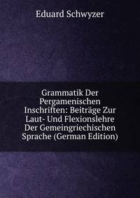 Grammatik Der Pergamenischen Inschriften: Beitrage Zur Laut- Und Flexionslehre Der Gemeingriechischen Sprache (German Edition)