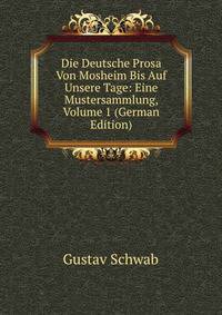 Die Deutsche Prosa Von Mosheim Bis Auf Unsere Tage: Eine Mustersammlung, Volume 1 (German Edition)