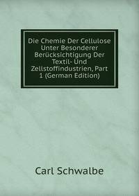 Die Chemie Der Cellulose Unter Besonderer Berucksichtigung Der Textil- Und Zellstoffindustrien, Part 1 (German Edition)