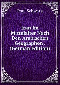 Iran Im Mittelalter Nach Den Arabischen Geographen . (German Edition)
