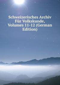 Schweizerisches Archiv Fur Volkskunde, Volumes 11-12 (German Edition)