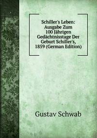 Schiller's Leben: Ausgabe Zum 100 J?hrigen Ged?chtnisstage Der Geburt Schiller's, 1859 (German Edition)