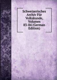 Schweizerisches Archiv Fur Volkskunde, Volumes 83-84 (German Edition)