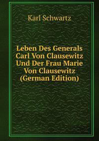 Leben Des Generals Carl Von Clausewitz Und Der Frau Marie Von Clausewitz (German Edition)