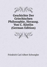Geschichte Der Griechischen Philosophie, Herausg. Von C. Kostlin (German Edition)