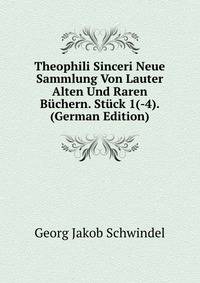 Theophili Sinceri Neue Sammlung Von Lauter Alten Und Raren Buchern. Stuck 1(-4). (German Edition)