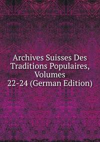Archives Suisses Des Traditions Populaires, Volumes 22-24 (German Edition)