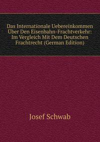 Das Internationale Uebereinkommen Uber Den Eisenbahn-Frachtverkehr: Im Vergleich Mit Dem Deutschen Frachtrecht (German Edition)