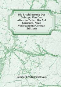 Die Erschliessung Der Gebirge, Von Den Altesten Zeiten Bis Auf Saussure, Nach Vorlesungen (German Edition)