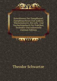 Katechismus Der Dampfkessel, Dampfmaschinen Und Anderer W?rmemotoren: Ein Lehr- Und Nachschlagebuch F?r Praktiker, Techniker Und Industrielle (German Edition)