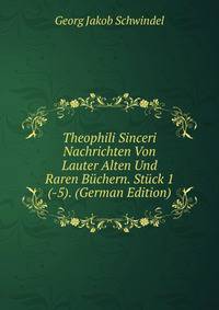 Theophili Sinceri Nachrichten Von Lauter Alten Und Raren Buchern. Stuck 1(-5). (German Edition)