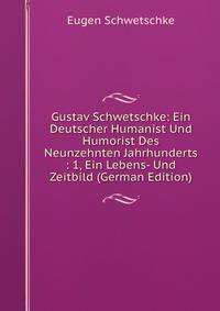 Gustav Schwetschke: Ein Deutscher Humanist Und Humorist Des Neunzehnten Jahrhunderts : 1, Ein Lebens- Und Zeitbild (German Edition)
