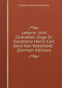 Lebens- Und Charakter-Zuge Sr. Excellenz Herrn Carl Gerd Von Ketelhodt . (German Edition)