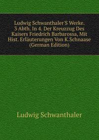 Ludwig Schwanthaler'S Werke. 3 Abth. In 4. Der Kreuzzug Des Kaisers Friedrich Barbarossa, Mit Hist. Erl?uterungen Von K.Schnaase (German Edition)