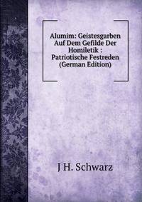 Alumim: Geistesgarben Auf Dem Gefilde Der Homiletik : Patriotische Festreden (German Edition)
