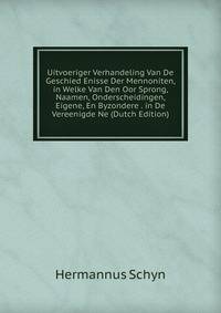 Uitvoeriger Verhandeling Van De Geschied Enisse Der Mennoniten, in Welke Van Den Oor Sprong, Naamen, Onderscheidingen, Eigene, En Byzondere . in De Vereenigde Ne (Dutch Edition)