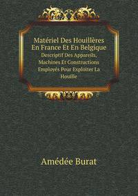 Matriel Des Houillres En France Et En Belgique. Descriptif Des Appareils, Machines Et Constructions Employs Pour Exploiter La Houille