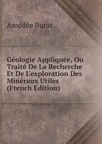 G?ologie Appliqu?e, Ou Trait? De La Recherche Et De L'exploration Des Min?raux Utiles (French Edition)