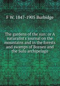 The gardens of the sun: or A naturalist's journal on the mountains and in the forests and swamps of Borneo and the Sulu archipelago