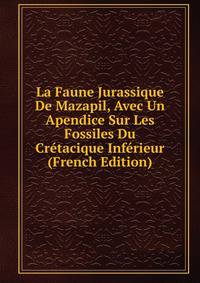 La Faune Jurassique De Mazapil, Avec Un Apendice Sur Les Fossiles Du Cretacique Inferieur (French Edition)