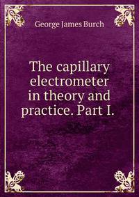 The capillary electrometer in theory and practice. Part I. .