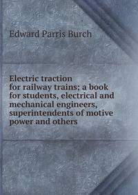 Electric traction for railway trains; a book for students, electrical and mechanical engineers, superintendents of motive power and others