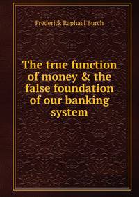 The true function of money &amp; the false foundation of our banking system