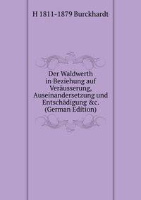 Der Waldwerth in Beziehung auf Ver?usserung, Auseinandersetzung und Entsch?digung &amp;c. (German Edition)
