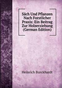 Sach Und Pflanzen Nach Forstlicher Praxis: Ein Beitrag Zur Holzerziehung (German Edition)