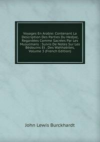 Voyages En Arabie: Contenant La Description Des Parties Du Hedjaz, Regardees Comme Sacrees Par Les Musulmans : Suivis De Notes Sur Les Bedouins Et . Des Wahhabites, Volume 3 (French Edition)