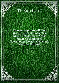 Elementargrammatik Der Griechischen Sprache Des Neuen Testaments: Nebst Einem Grammatisch Geordneten Worterverzeichnis (German Edition)