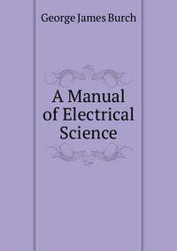 A Manual of Electrical Science