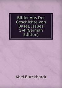 Bilder Aus Der Geschichte Von Basel, Issues 1-4 (German Edition)