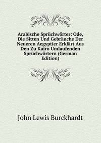 Arabische Spruchworter: Ode, Die Sitten Und Gebrauche Der Neueren Aegyptier Erklart Aus Den Zu Kairo Umlaufenden Spruchwortern (German Edition)