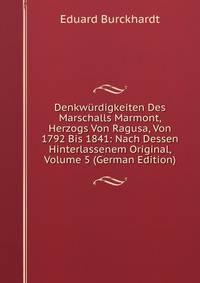 Denkw?rdigkeiten Des Marschalls Marmont, Herzogs Von Ragusa, Von 1792 Bis 1841: Nach Dessen Hinterlassenem Original, Volume 5 (German Edition)